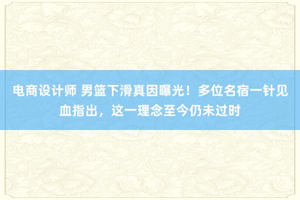 电商设计师 男篮下滑真因曝光！多位名宿一针见血指出，这一理念至今仍未过时