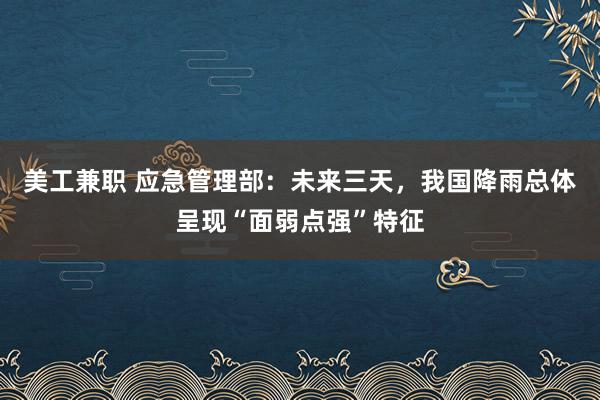 美工兼职 应急管理部：未来三天，我国降雨总体呈现“面弱点强”特征