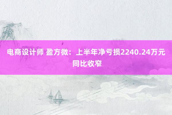 电商设计师 盈方微：上半年净亏损2240.24万元 同比收窄