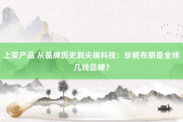 上架产品 从品牌历史到尖端科技：珍妮布朗是全球几线品牌？