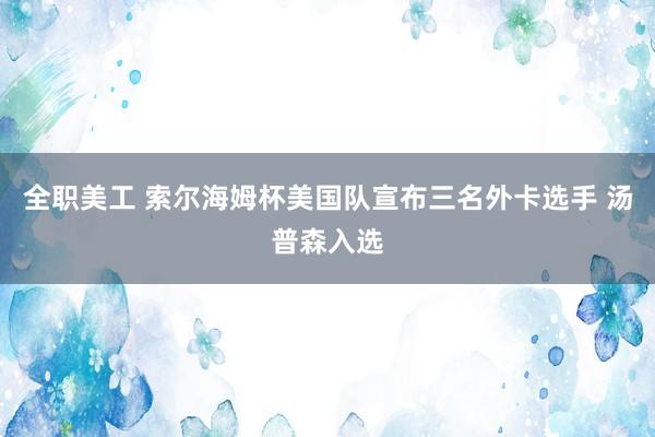 全职美工 索尔海姆杯美国队宣布三名外卡选手 汤普森入选